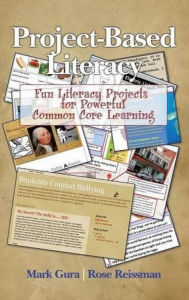 Title: Project Based Literacy: Fun Literacy Projects for Powerful Common Core Learning, Author: Mark Gura
