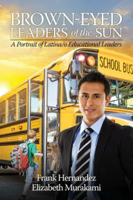 Title: Brown-Eyed Leaders of the Sun: A Portrait of Latina/o Educational Leaders, Author: Frank Hernandez