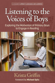 Title: Listening to the Voices of Boys: Exploring the Motivation of Primary Boys to Engage in Reading, Author: Krista Griffin