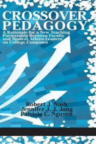 Title: Crossover Pedagogy: A Rationale for a New Teaching Partnership Between Faculty and Student Affairs Leaders on College Campuses, Author: Robert J. Nash