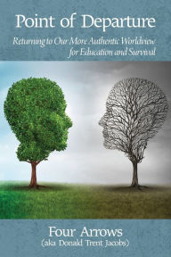 Title: Point of Departure: Returning to Our More Authentic Worldview for Education and Survival, Author: Donald Trent Jacobs