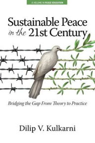 Title: Sustainable Peace in the Twenty-First Century: Bridging the Gap from Theory to Practice, Author: Dilip  Vasudeo Kulkarni