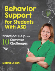 Title: Behavior Support for Students with ASD: Practical Help for 10 Common Challenges, Author: Debra Leach Ed.D.