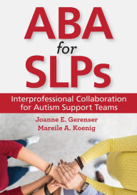 Title: ABA for SLPs: Interprofessional Collaboration for Autism Support Teams, Author: Joanne E. Gerenser Ph.D.
