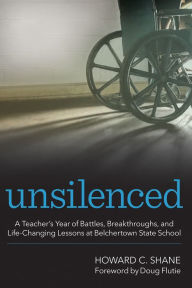 Title: Unsilenced: A Teacher's Year of Battles, Breakthroughs, and Life-Changing Lessons at Belchertown State School, Author: Howard C. Shane Ph.D.