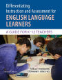 Differentiating Instruction and Assessment for ELLs: A Guide for K-12 Teachers