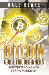 Title: Bitcoin Guide For Beginners: Bitcoin Trading and Mining Made Easy, Author: Dale Blake