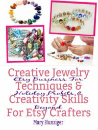 Title: Creative Jewelry Techniques & Creativity Skills For Etsy Crafters: Etsy Business For Holiday Profits & Beyond, Author: Mary Hunziger