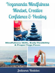 Title: Yogananda Mindfulness: Mindset, Creative Confidence & Healing: Mindfulness Skills, Body Flexibility & Proper Yoga Poses, Author: Juliana Baldec