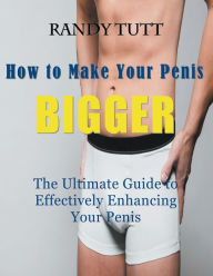 Title: How to Make Your Penis BIGGER (Large Print): The Ultimate Guide to Effectively Enhancing Your Penis, Author: Randy Tutt