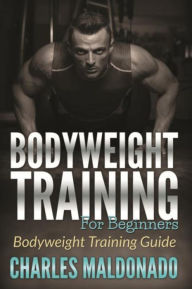 Title: Bodyweight Training For Beginners: Bodyweight Training Guide, Author: Charles Maldonado