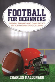 Title: Football For Beginners: Essential Training and Game Tactics Tips For Playing and Coaching, Author: Charles Maldonado