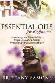 Title: Essential Oils For Beginners: Aromatherapy and Essential Oils for Weight Loss, Natural Remedy, Stress Relief, Body Massage and Beauty, Author: Brittany Samons