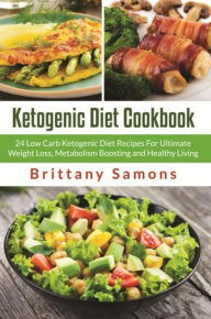 Title: Ketogenic Diet Cookbook: 24 Low Carb Ketogenic Diet Recipes For Ultimate Weight Loss, Metabolism Boosting and Healthy Living, Author: Brittany Samons