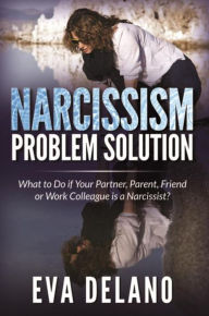 Title: Narcissism Problem Solution: What to Do if Your Partner, Parent, Friend or Work Colleague is a Narcissist?, Author: Eva Delano