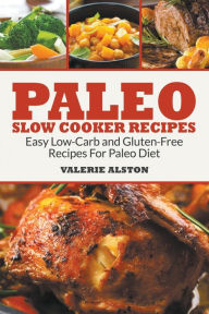 Title: Paleo Slow Cooker Recipes: Easy Low-Carb and Gluten-Free Recipes For Paleo Diet, Author: Valerie Alston