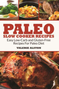 Title: Paleo Slow Cooker Recipes: Easy Low-Carb and Gluten-Free Recipes For Paleo Diet, Author: Valerie Alston