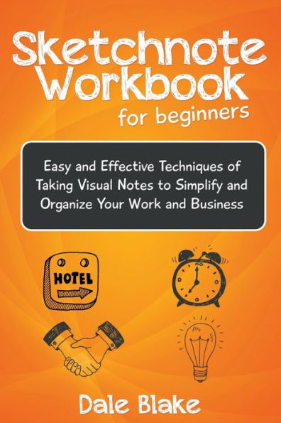 Sketchnote Workbook For Beginners: Easy and Effective Techniques of Taking Visual Notes to Simplify Organize Your Work Business