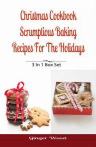 Title: Christmas Cookbook: Scrumptious Baking Recipes For The Holidays: 3 In 1 Book Compilation, Author: Ginger Wood