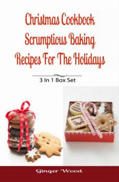 Christmas Cookbook: Scrumptious Baking Recipes For The Holidays: 3 In 1 Book Compilation