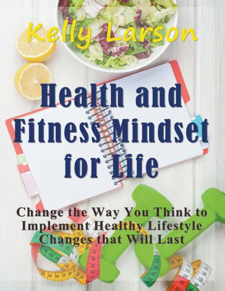 Health and Fitness Mindset for Life (Large Print): Change the Way You Think to Implement Healthy Lifestyle Changes that Will Last