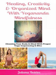 Title: Healing, Creativity & Organized Mind With Yogananda Mindfulness: Cleaning Your Body & Mind With Proper Yoga Sequencing & Bliss, Author: Juliana Baldec