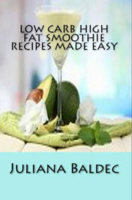 Title: Low Carb High Fat Smoothie Recipes Made Easy: Lose Pounds With Healthy & Scrumptious Smoothies Recipes, Author: Juliana Baldec