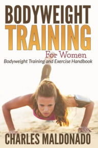 Title: Bodyweight Training For Women: Bodyweight Training and Exercise Handbook, Author: Charles Maldonado