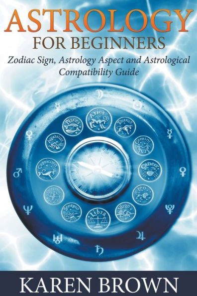 Astrology For Beginners: Zodiac Sign, Aspect and Astrological Compatibility Guide