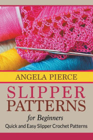 Title: Slipper Patterns For Beginners: Quick and Easy Slipper Crochet Patterns, Author: Angela Pierce