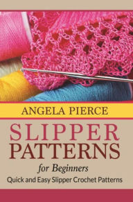 Title: Slipper Patterns For Beginners: Quick and Easy Slipper Crochet Patterns, Author: Angela Pierce