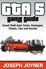 Title: GTA 5 Game Guide: Grand Theft Auto Tricks, Strategies, Cheats, Tips and Secrets, Author: Joseph Joyner