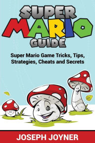 Title: Super Mario Guide: Super Mario Game Tricks, Tips, Strategies, Cheats and Secrets, Author: Joseph Joyner