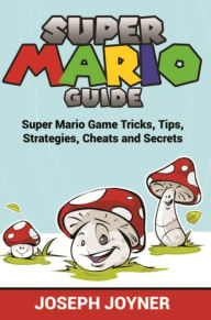 Title: Super Mario Guide: Super Mario Game Tricks, Tips, Strategies, Cheats and Secrets, Author: Joseph Joyner