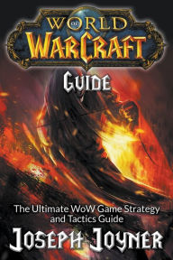 Title: World of Warcraft Guide: The Ultimate WoW Game Strategy and Tactics Guide, Author: Joseph Joyner