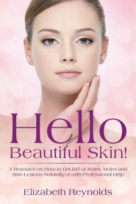 Title: Hello Beautiful Skin!: A Resource on How to Get Rid of Warts, Moles and Skin Lesions Naturally or with Professional Help, Author: Elizabeth Reynolds