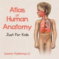 Title: Atlas of Human Anatomy Just for Kids, Author: Speedy Publishing LLC