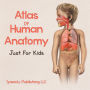 Atlas of Human Anatomy Just for Kids