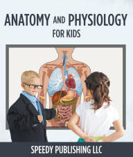 Title: Anatomy And Physiology For Kids: Children's Anatomy & Physiology Books Edition, Author: Speedy Publishing
