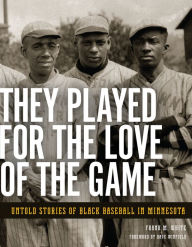 Title: They Played for the Love of the Game: Untold Stories of Black Baseball in Minnesota, Author: Frank  M. White