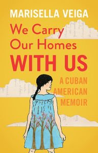 Title: We Carry Our Homes With Us: A Cuban American Memoir, Author: Marisella Veiga