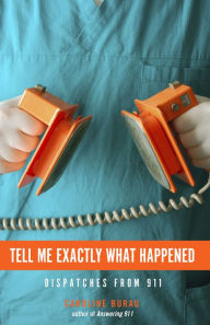 Title: Tell Me Exactly What Happened: Dispatches from 911, Author: Caroline Burau