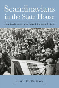 Title: Scandinavians in the State House: How Nordic Immigrants Shaped Minnesota Politics, Author: Klas Bergman