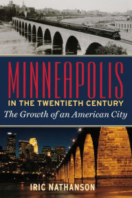 Title: Minneapolis in the Twentieth Century: The Growth of an American City, Author: Iric Nathanson