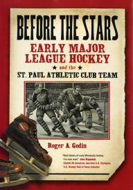 Title: Before the Stars: Early Major League Hockey and the St. Paul Athletic Club Team, Author: Roger A. Godin