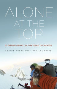 Title: Alone at the Top: Climbing Denali in the Dead of Winter, Author: Lonnie Dupre