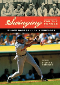 Title: Swinging for the Fences: Black Baseball in Minnesota, Author: Steven R. Hoffbeck