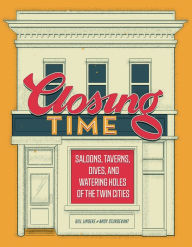 Title: Closing Time: Saloons, Taverns, Dives, and Watering Holes of the Twin Cities, Author: Bill Lindeke