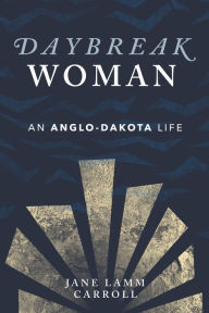 Title: Daybreak Woman: An Anglo-Dakota Life, Author: Jane Lamm Carroll