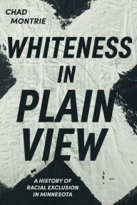 Title: Whiteness in Plain View: A History of Racial Exclusion in Minnesota, Author: Chad Montrie